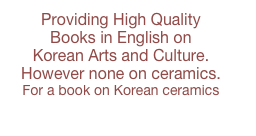Providing High Quality   
Books in English on  
Korean Arts and Culture.
However none on ceramics.
For a book on Korean ceramics contact us.